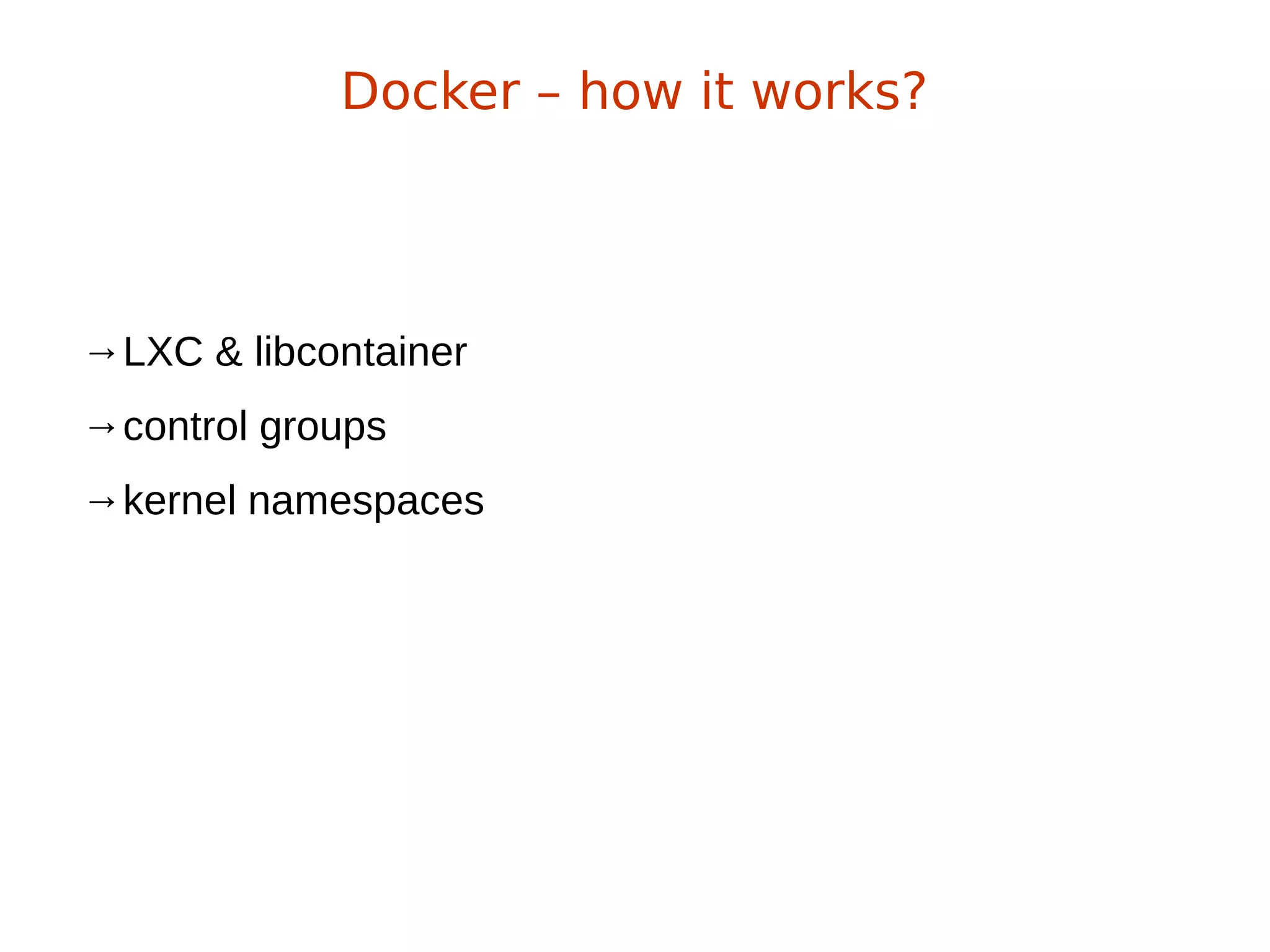 →LXC & libcontainer
→control groups
→kernel namespaces
Docker – how it works?
 