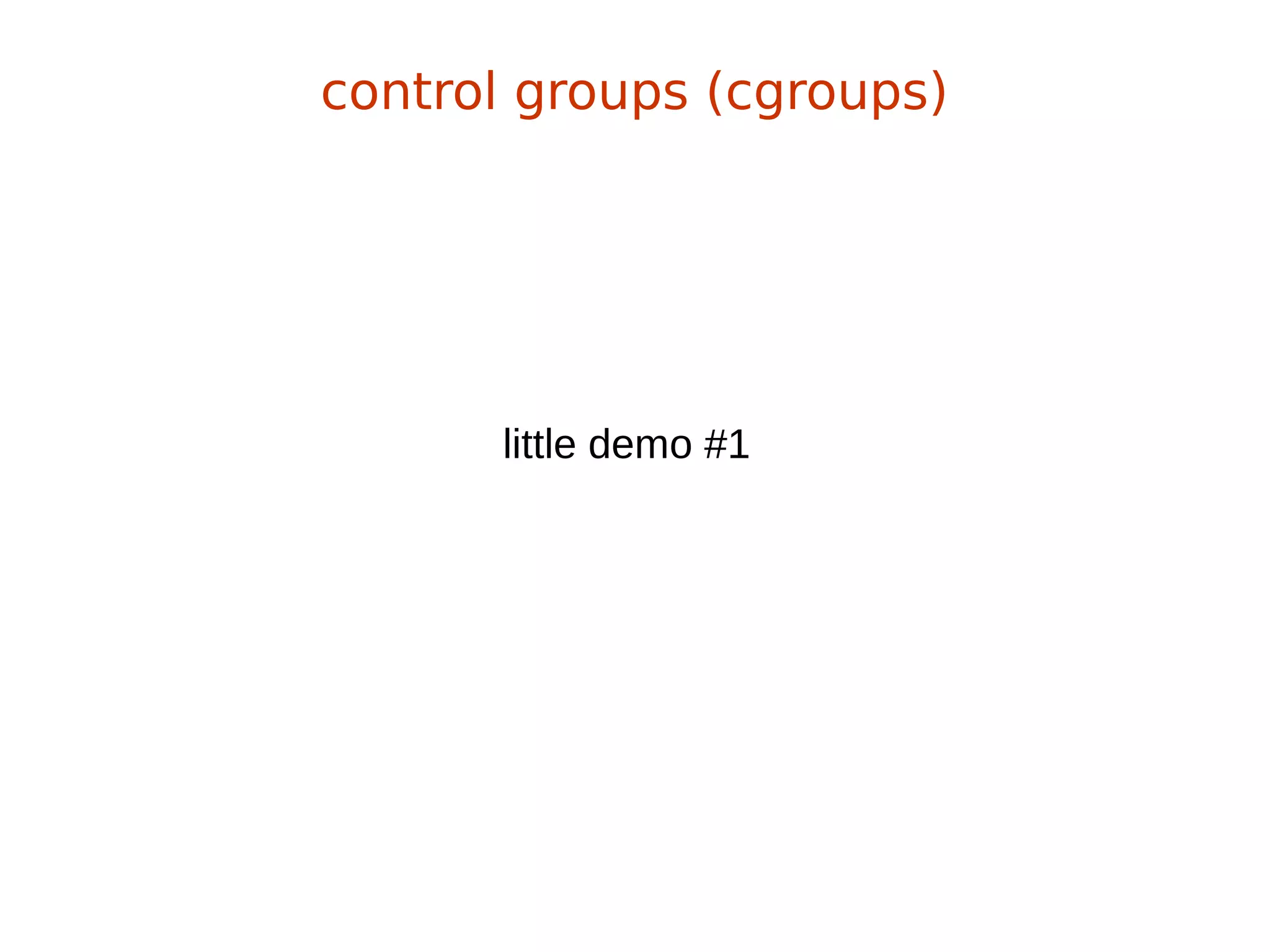 little demo #1
control groups (cgroups)
 