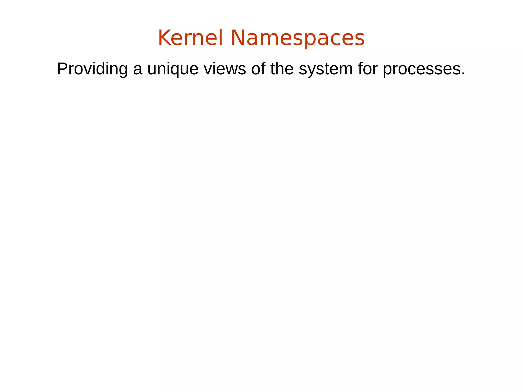 Providing a unique views of the system for processes.
Kernel Namespaces
 