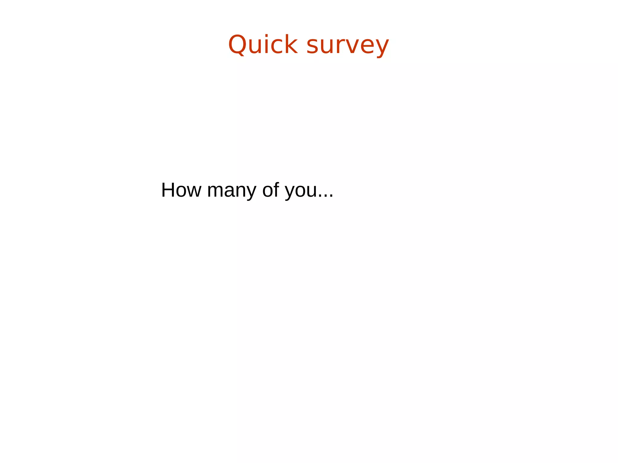 How many of you...
Quick survey
 