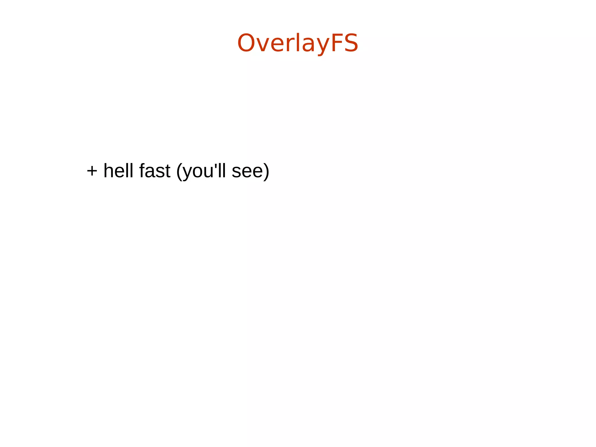 + hell fast (you'll see)
OverlayFS
 