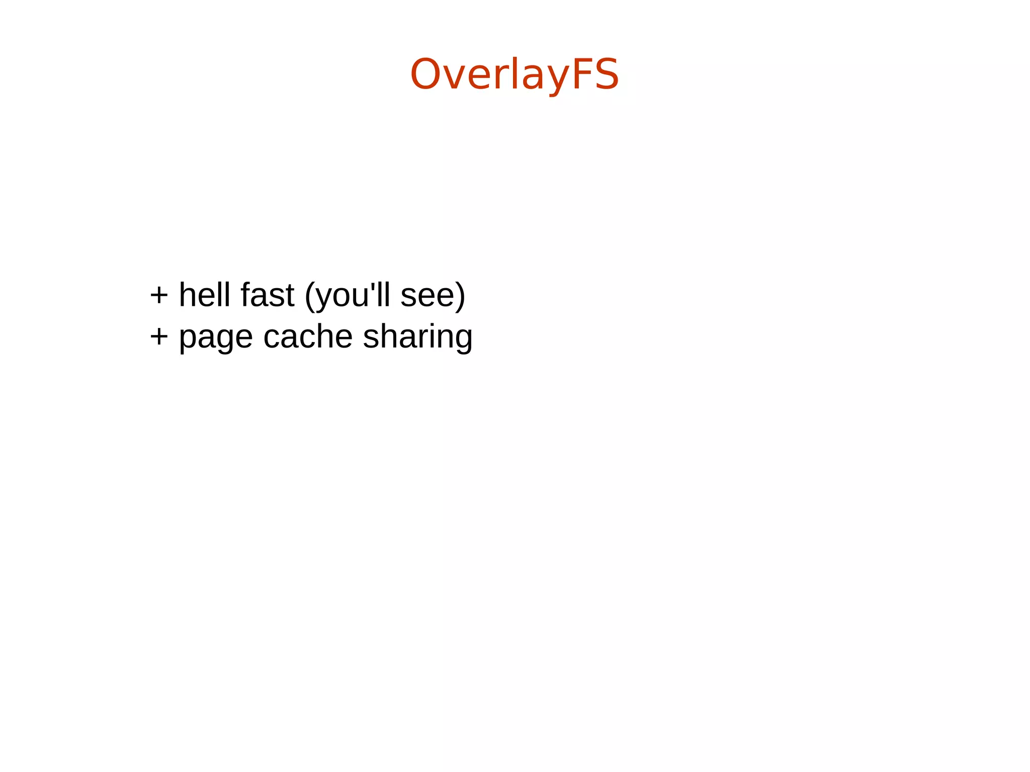 + hell fast (you'll see)
+ page cache sharing
OverlayFS
 