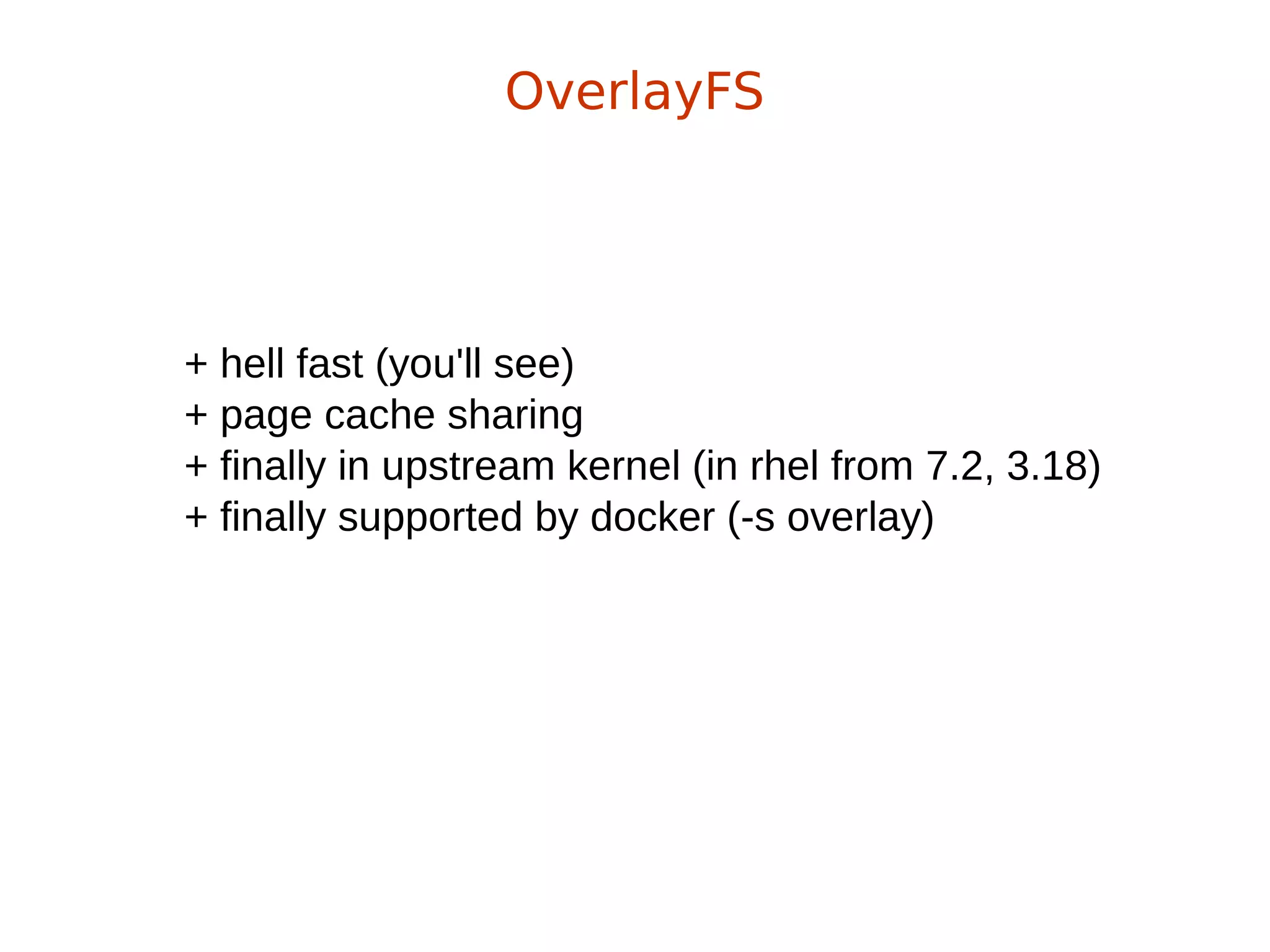 + hell fast (you'll see)
+ page cache sharing
+ finally in upstream kernel (in rhel from 7.2, 3.18)
+ finally supported by docker (-s overlay)
OverlayFS
 