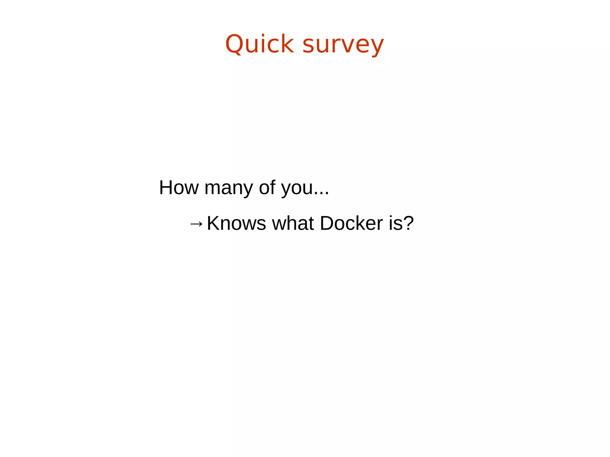 How many of you...
→Knows what Docker is?
Quick survey
 