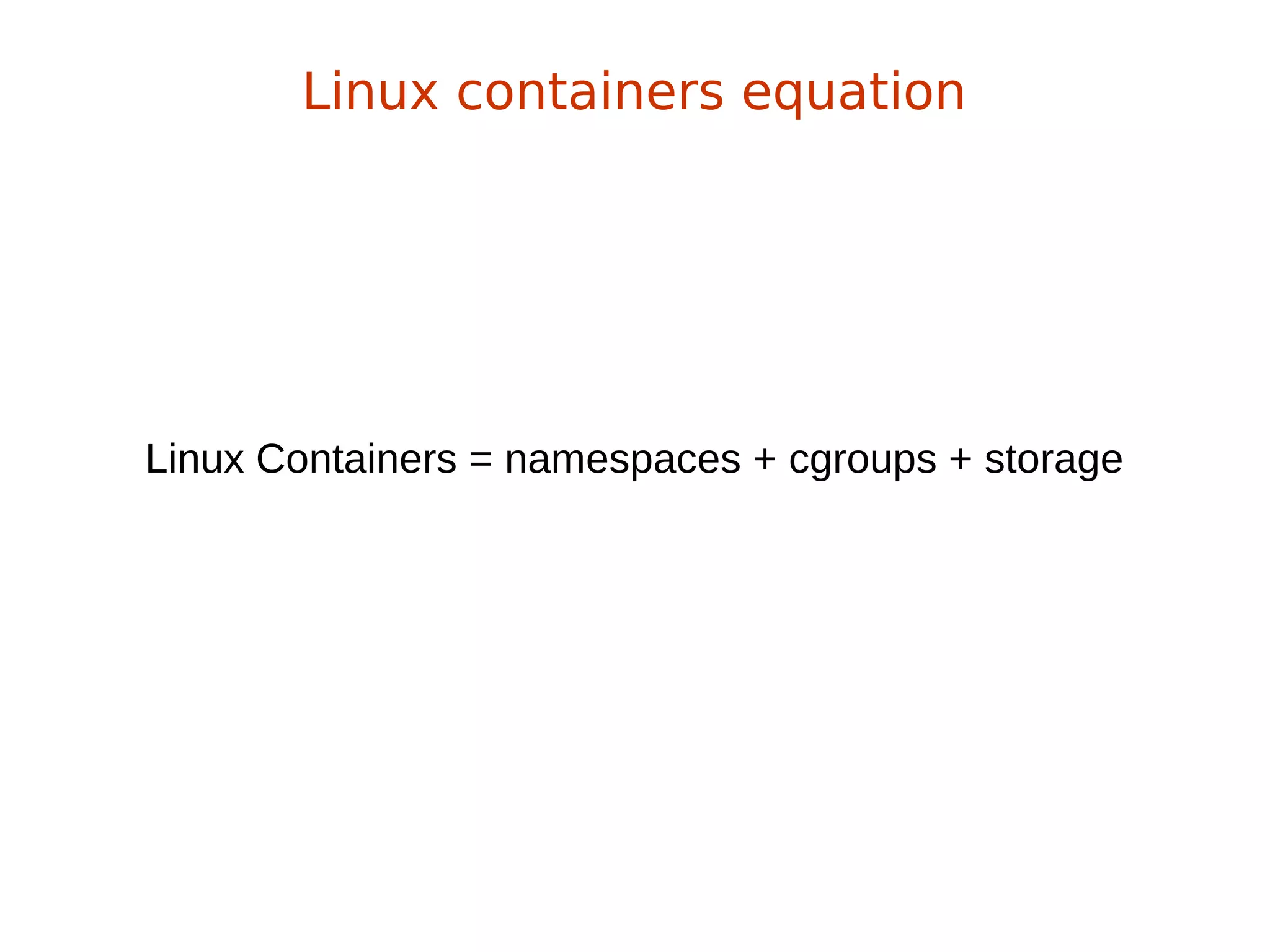 Linux Containers = namespaces + cgroups + storage
Linux containers equation
 