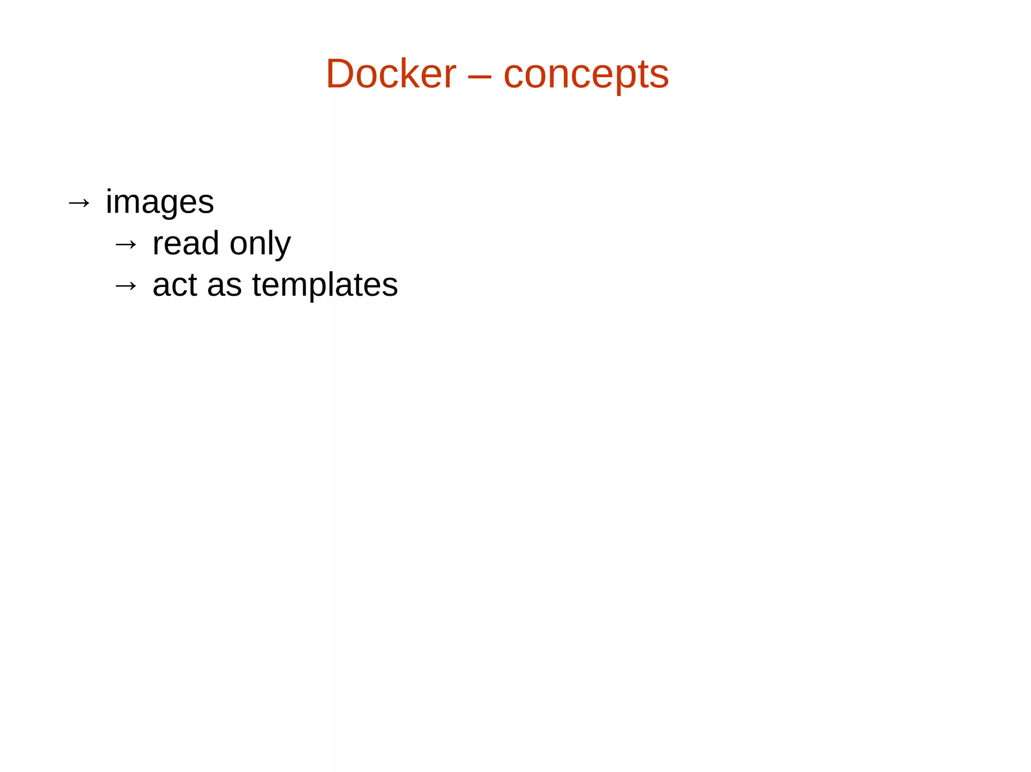 → images
→ read only
→ act as templates
Docker – concepts
 
