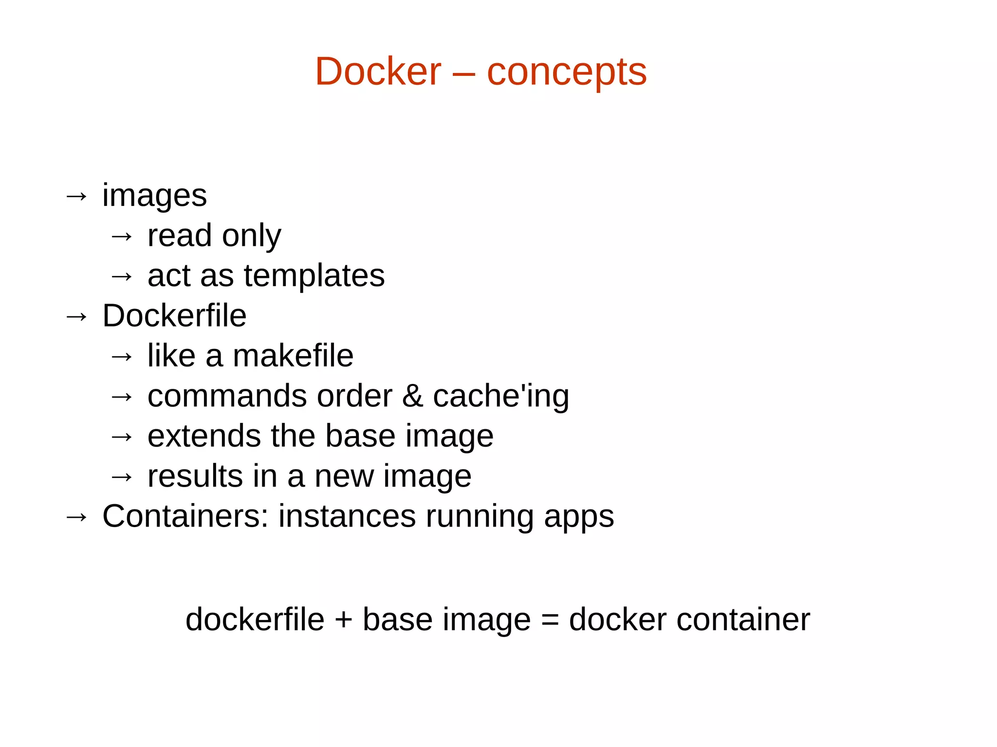 → images
→ read only
→ act as templates
→ Dockerfile
→ like a makefile
→ commands order & cache'ing
→ extends the base image
→ results in a new image
→ Containers: instances running apps
Docker – concepts
dockerfile + base image = docker container
 