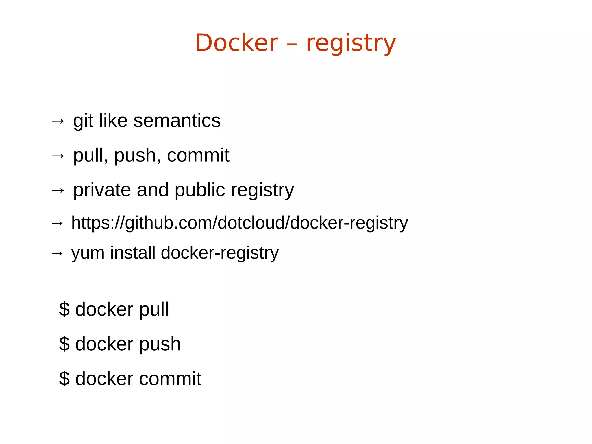 Docker – registry
→ git like semantics
→ pull, push, commit
→ private and public registry
→ https://github.com/dotcloud/docker-registry
→ yum install docker-registry
$ docker pull
$ docker push
$ docker commit
 