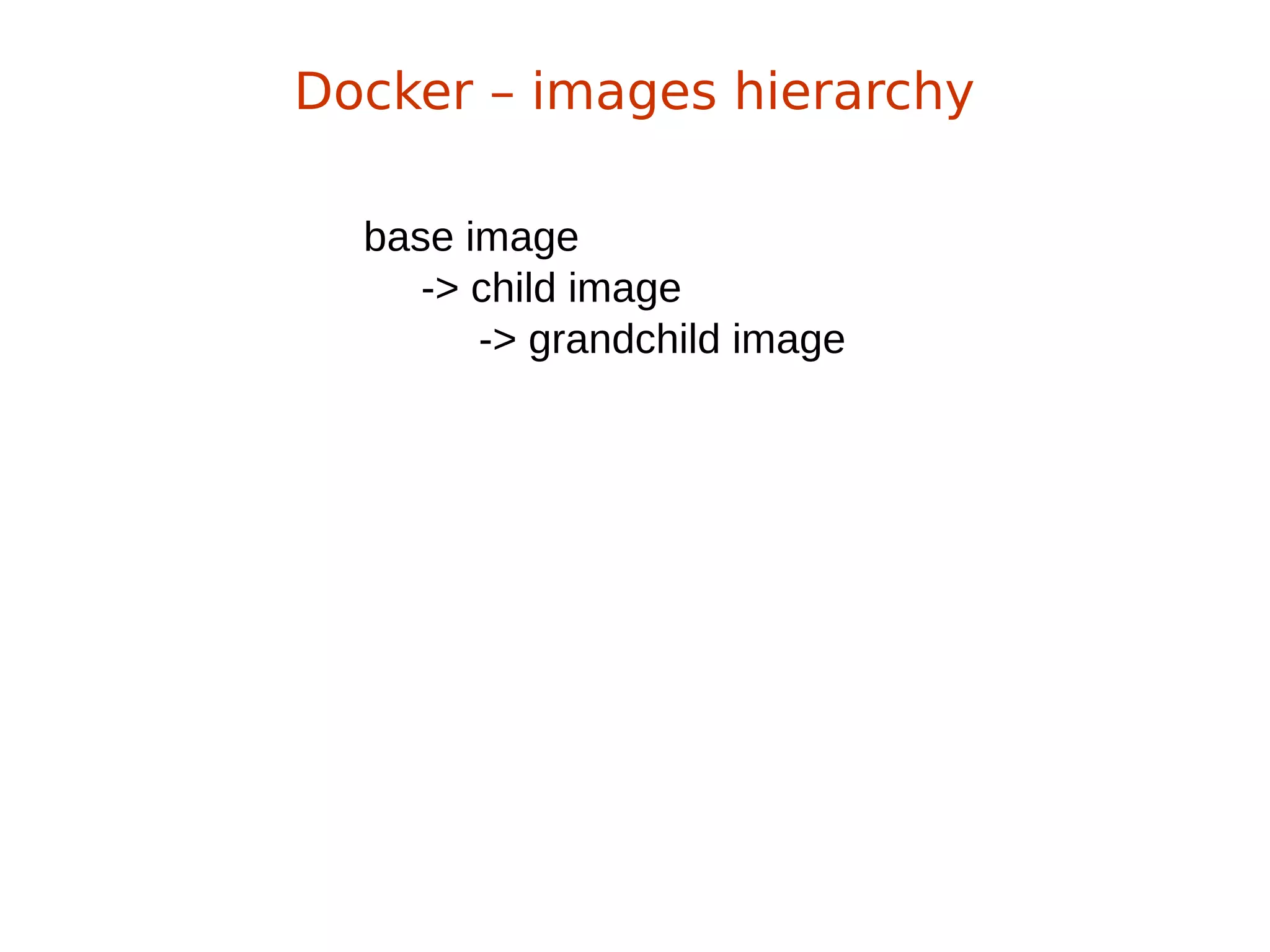 base image
-> child image
-> grandchild image
Docker – images hierarchy
 