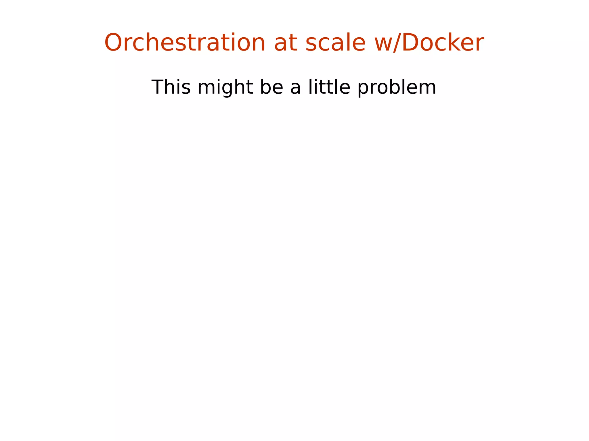 This might be a little problem
Orchestration at scale w/Docker
 