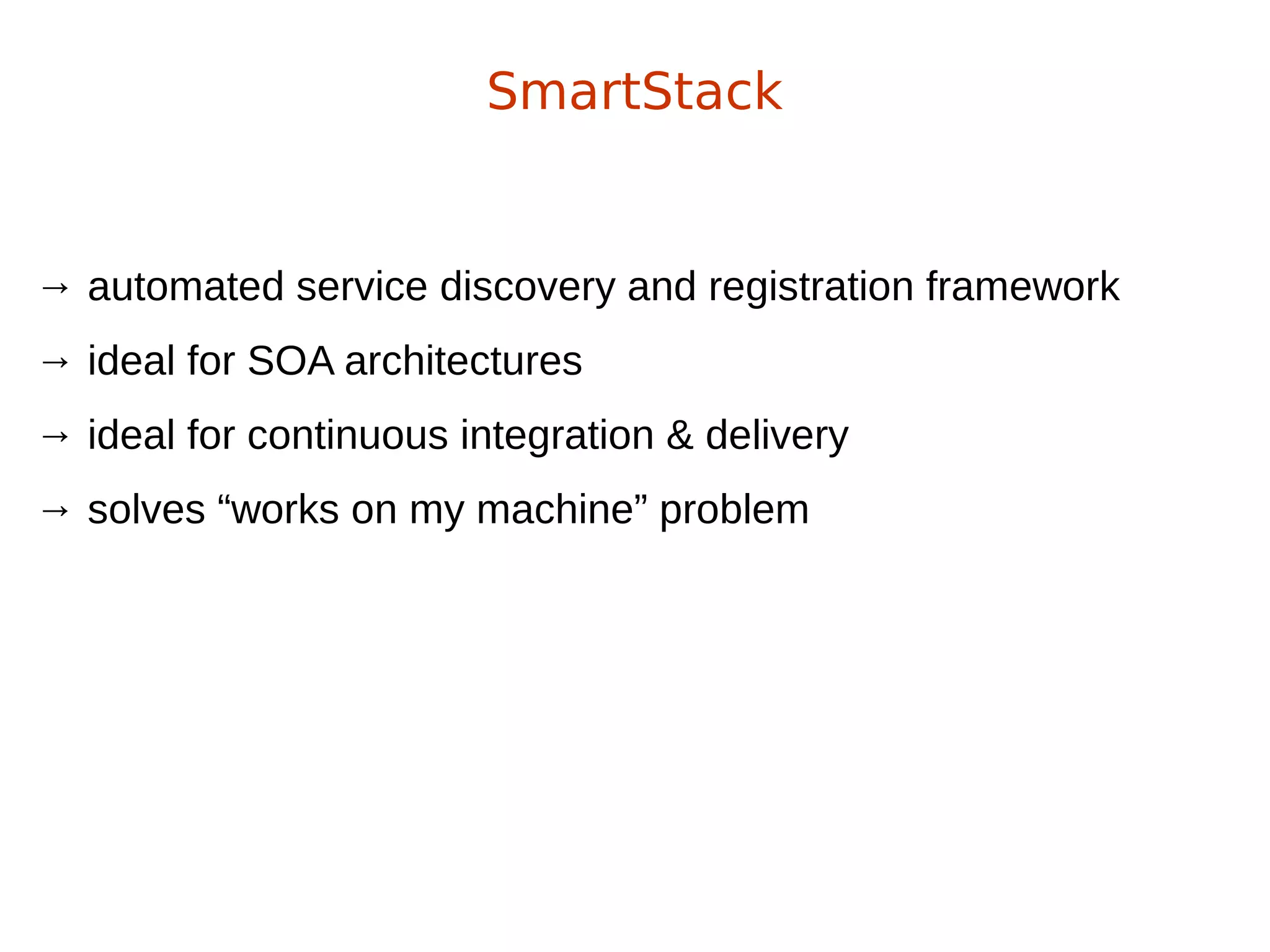 → automated service discovery and registration framework
→ ideal for SOA architectures
→ ideal for continuous integration & delivery
→ solves “works on my machine” problem
SmartStack
 