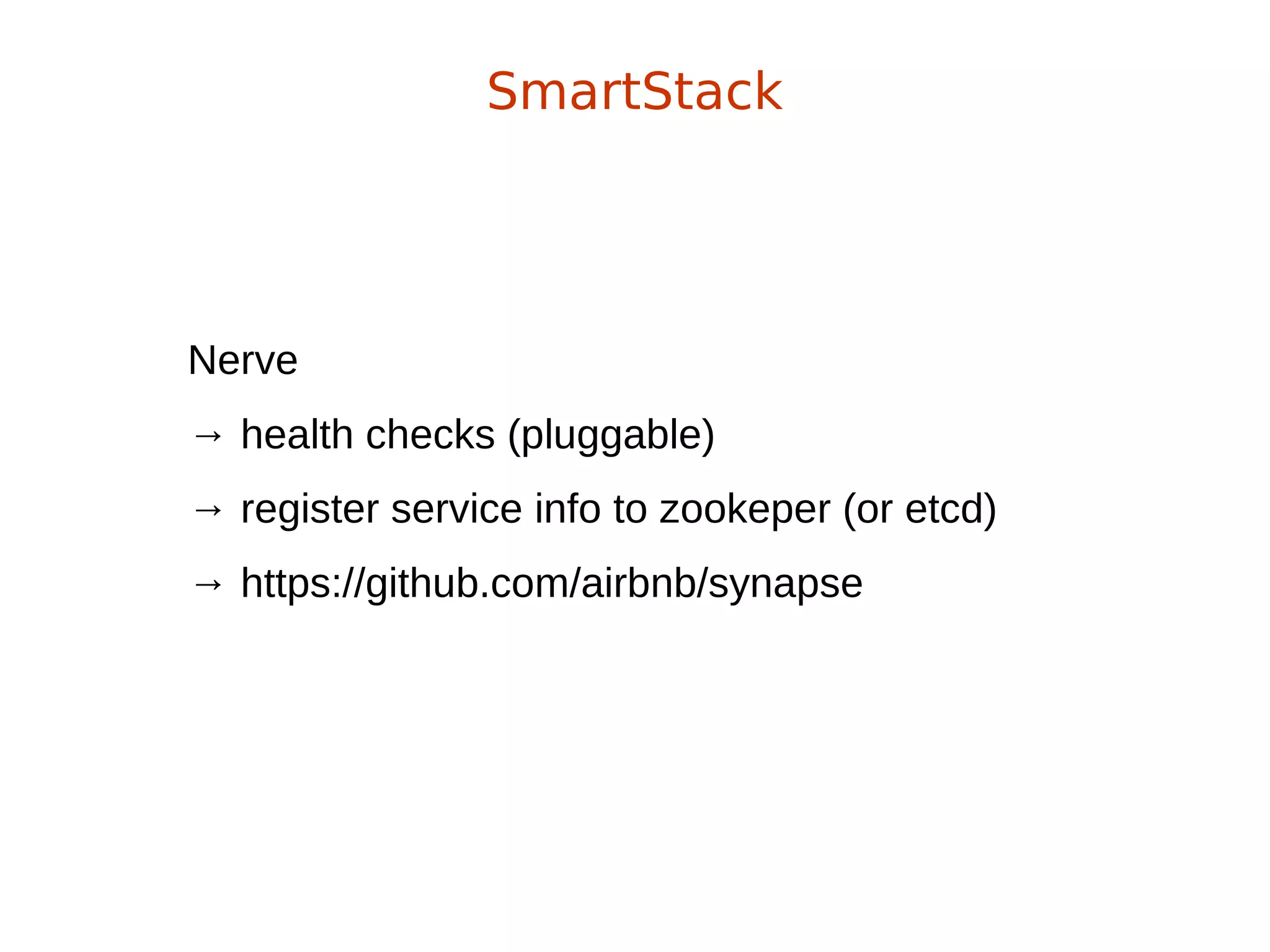 Nerve
→ health checks (pluggable)
→ register service info to zookeper (or etcd)
→ https://github.com/airbnb/synapse
SmartStack
 