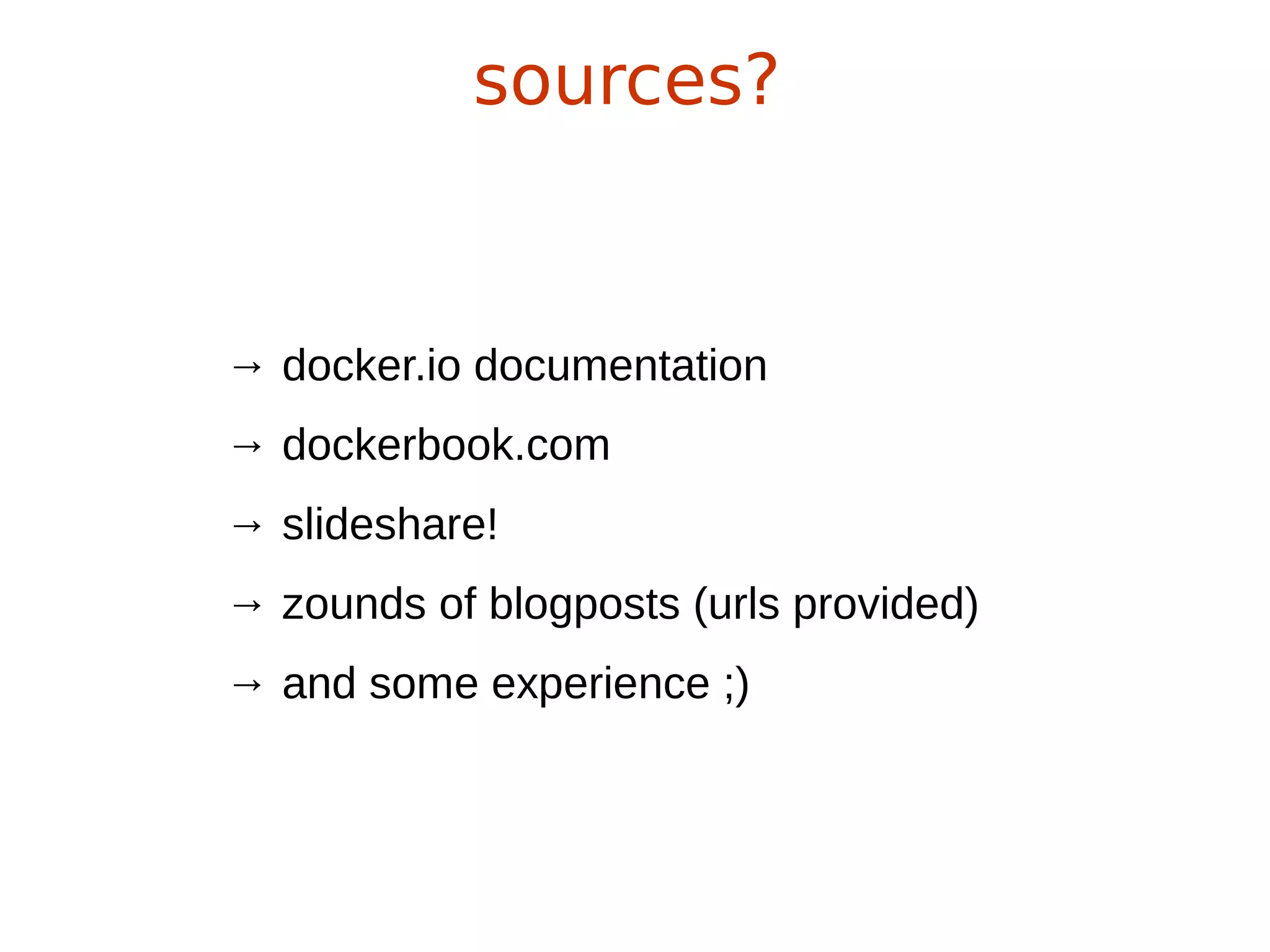 sources?
→ docker.io documentation
→ dockerbook.com
→ slideshare!
→ zounds of blogposts (urls provided)
→ and some experience ;)
 