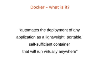 “automates the deployment of any
application as a lightweight, portable,
self-sufficient container
that will run virtually anywhere”
Docker – what is it?
 