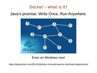 Docker – what is it?
Even on Windows now!
https://blog.docker.com/2014/10/docker-microsoft-partner-distributed-applications/
Java’s promise: Write Once. Run Anywhere.
 