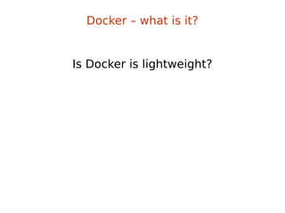 Docker – what is it?
Is Docker is lightweight?
 