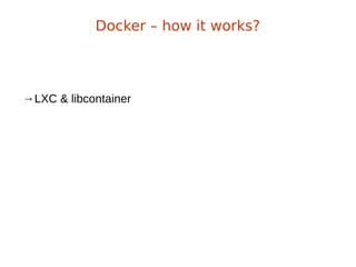 →LXC & libcontainer
Docker – how it works?
 