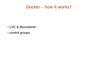 →LXC & libcontainer
→control groups
Docker – how it works?
 