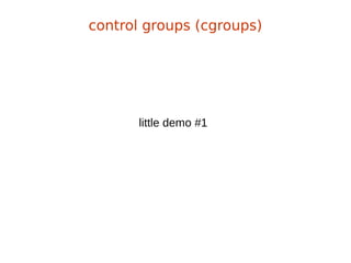 little demo #1
control groups (cgroups)
 
