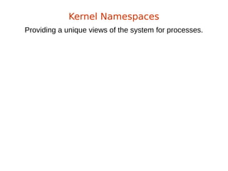 Providing a unique views of the system for processes.
Kernel Namespaces
 