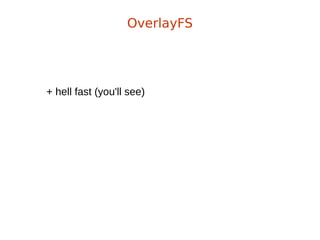 + hell fast (you'll see)
OverlayFS
 
