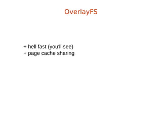 + hell fast (you'll see)
+ page cache sharing
OverlayFS
 