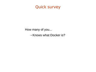 How many of you...
→Knows what Docker is?
Quick survey
 