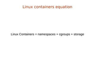 Linux Containers = namespaces + cgroups + storage
Linux containers equation
 