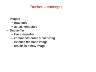 → images
→ read only
→ act as templates
→ Dockerfile
→ like a makefile
→ commands order & cache'ing
→ extends the base image
→ results in a new image
Docker – concepts
 