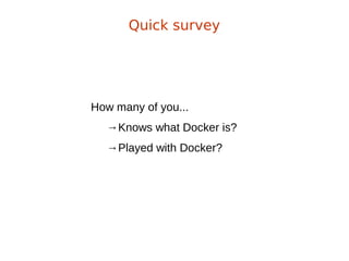 How many of you...
→Knows what Docker is?
→Played with Docker?
Quick survey
 