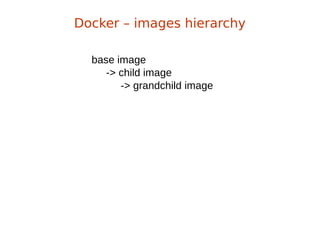 base image
-> child image
-> grandchild image
Docker – images hierarchy
 