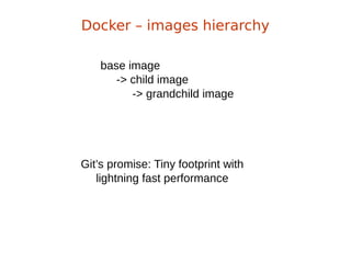 base image
-> child image
-> grandchild image
Docker – images hierarchy
Git’s promise: Tiny footprint with
lightning fast performance
 