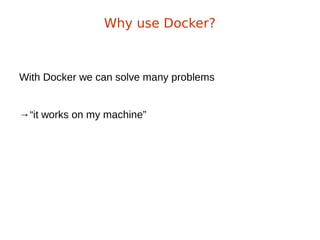 With Docker we can solve many problems
→“it works on my machine”
Why use Docker?
 