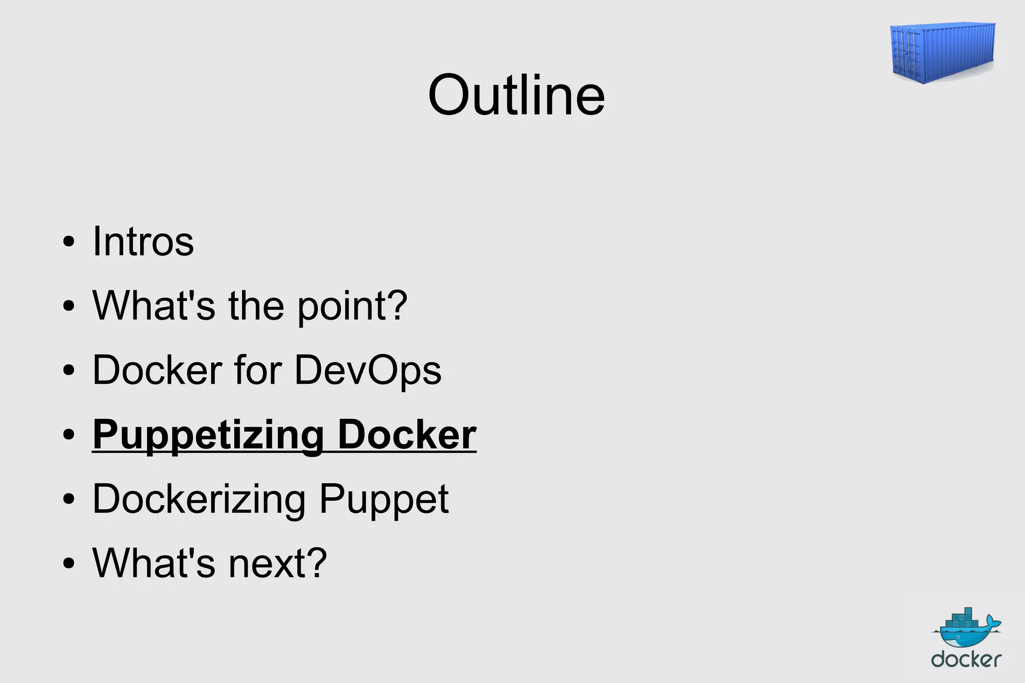 Outline
●

Intros

●

What's the point?

●

Docker for DevOps

●

Puppetizing Docker

●

Dockerizing Puppet

●

What's next?

 