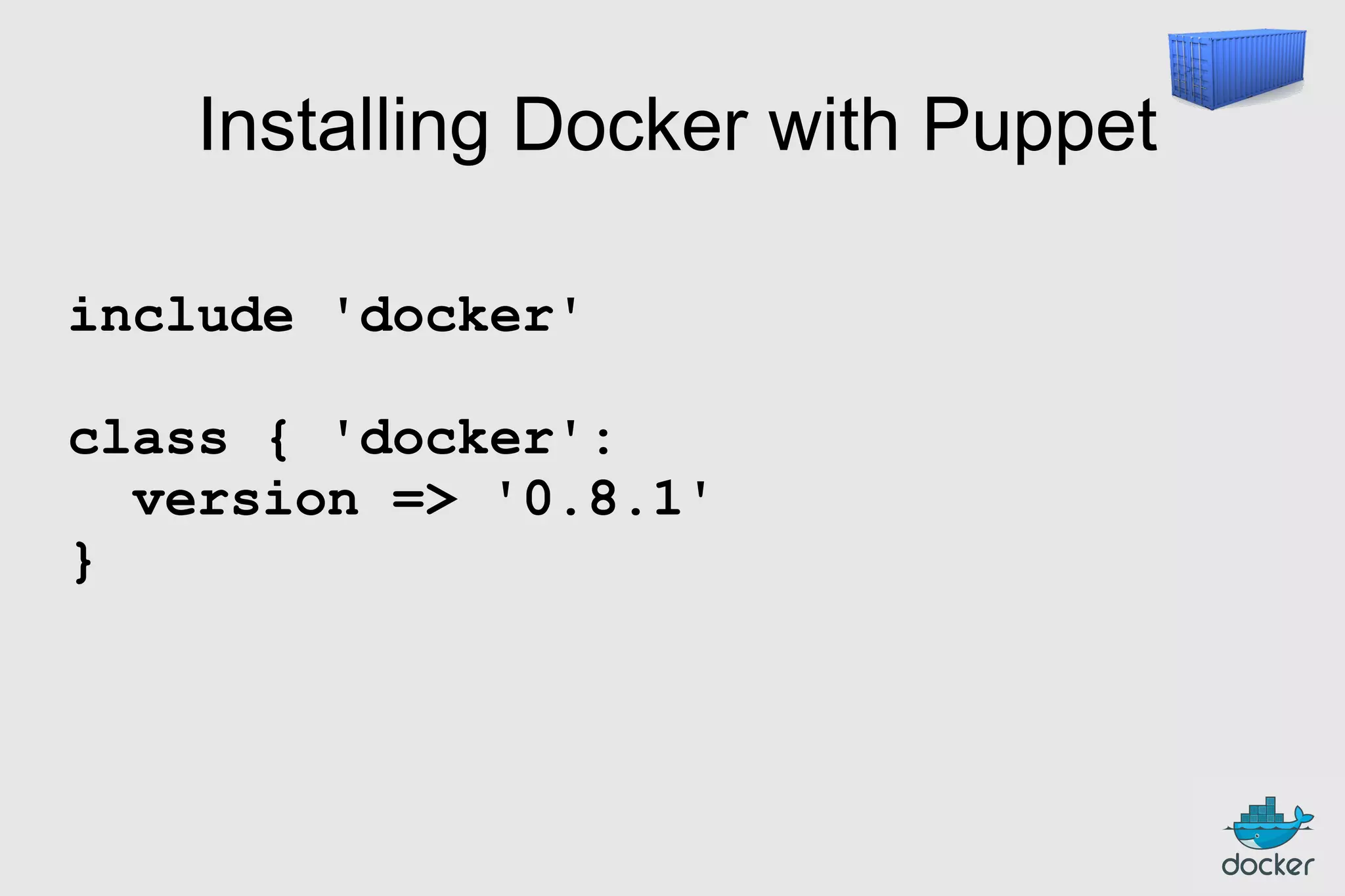 Installing Docker with Puppet
include 'docker'
class { 'docker':
version => '0.8.1'
}

 