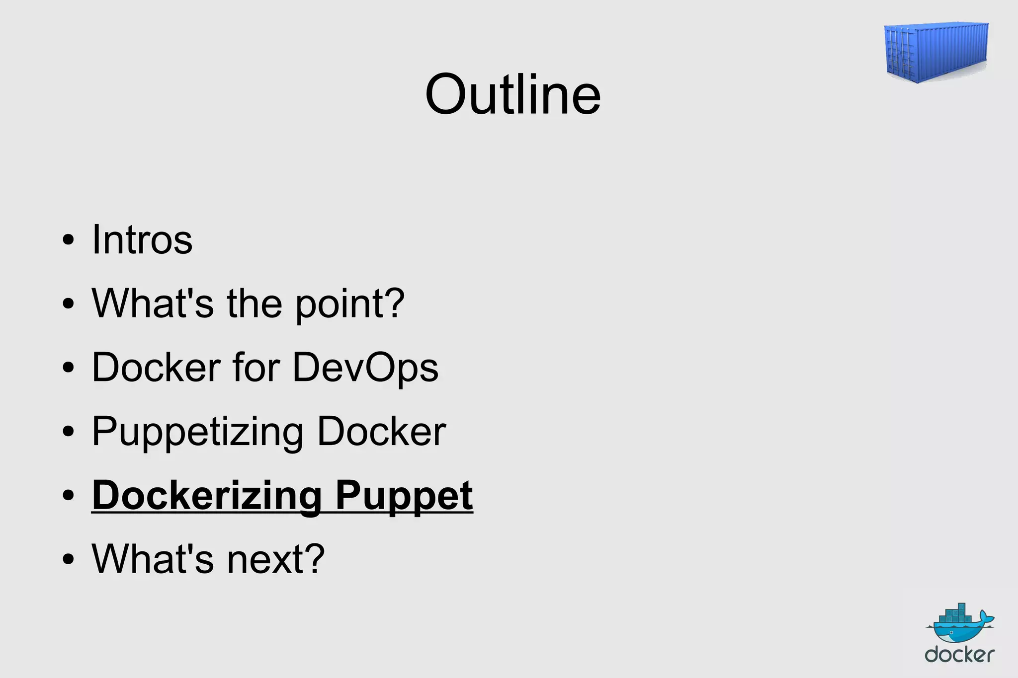 Outline
●

Intros

●

What's the point?

●

Docker for DevOps

●

Puppetizing Docker

●

Dockerizing Puppet

●

What's next?

 