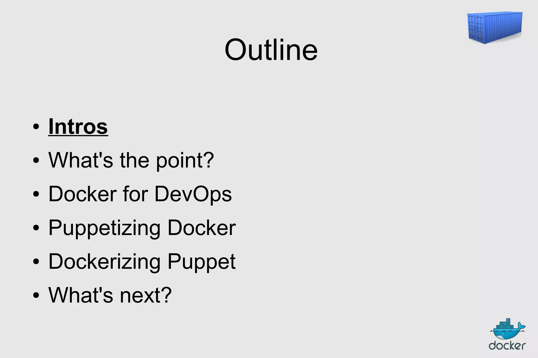 Outline
●

Intros

●

What's the point?

●

Docker for DevOps

●

Puppetizing Docker

●

Dockerizing Puppet

●

What's next?

 