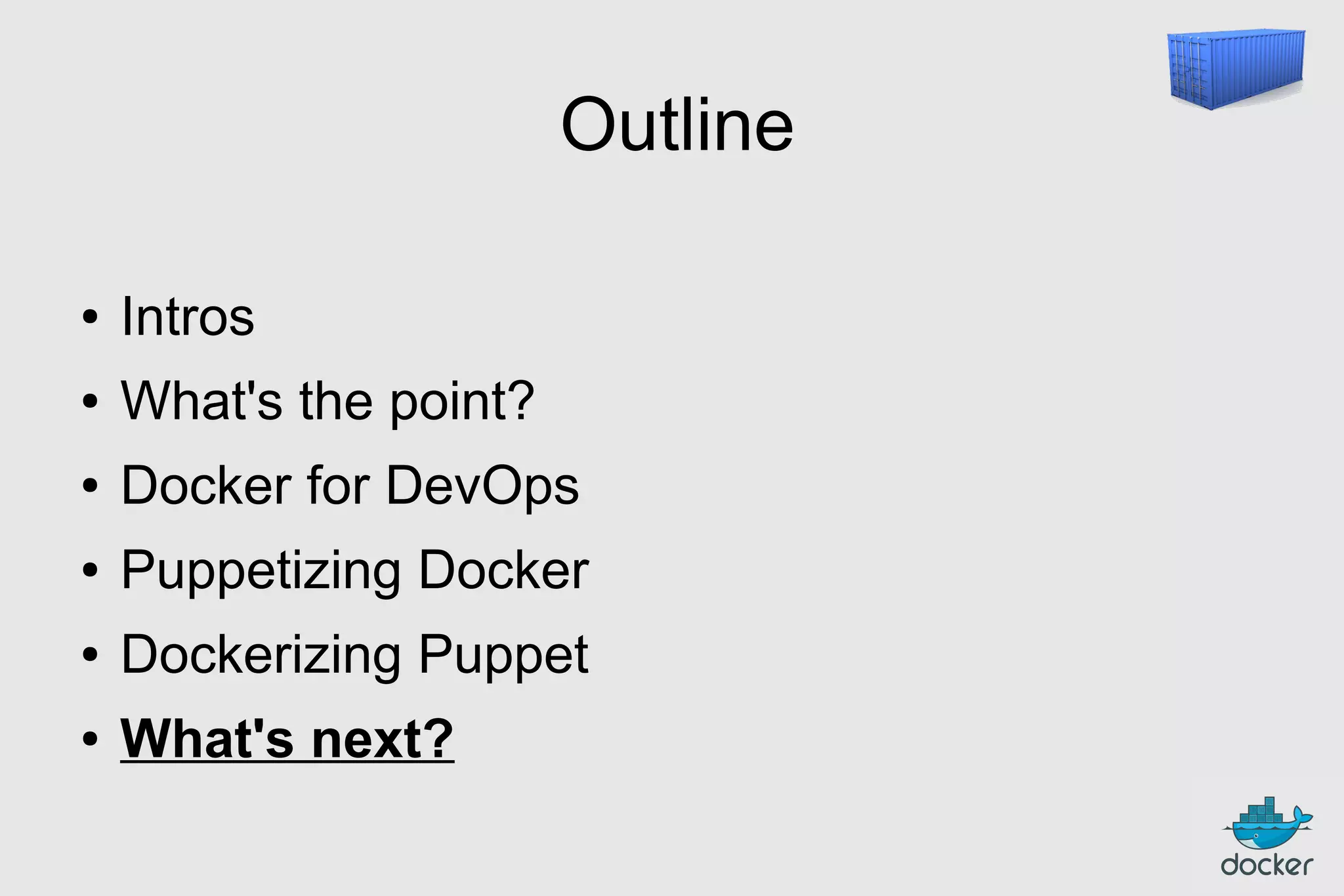Outline
●

Intros

●

What's the point?

●

Docker for DevOps

●

Puppetizing Docker

●

Dockerizing Puppet

●

What's next?

 