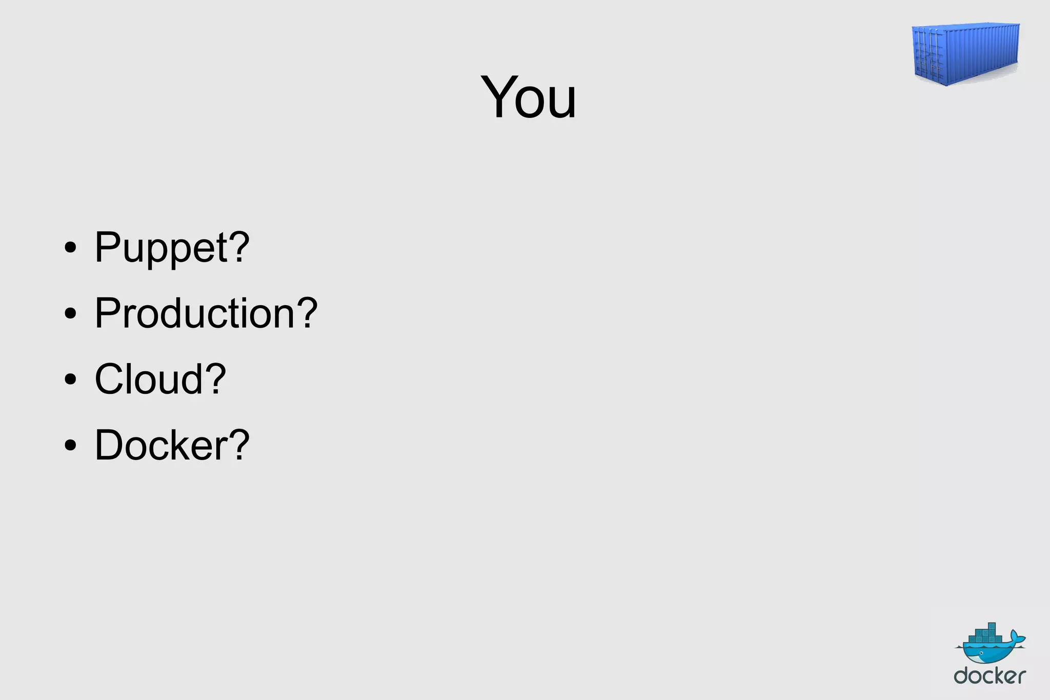 You
●

Puppet?

●

Production?

●

Cloud?

●

Docker?

 