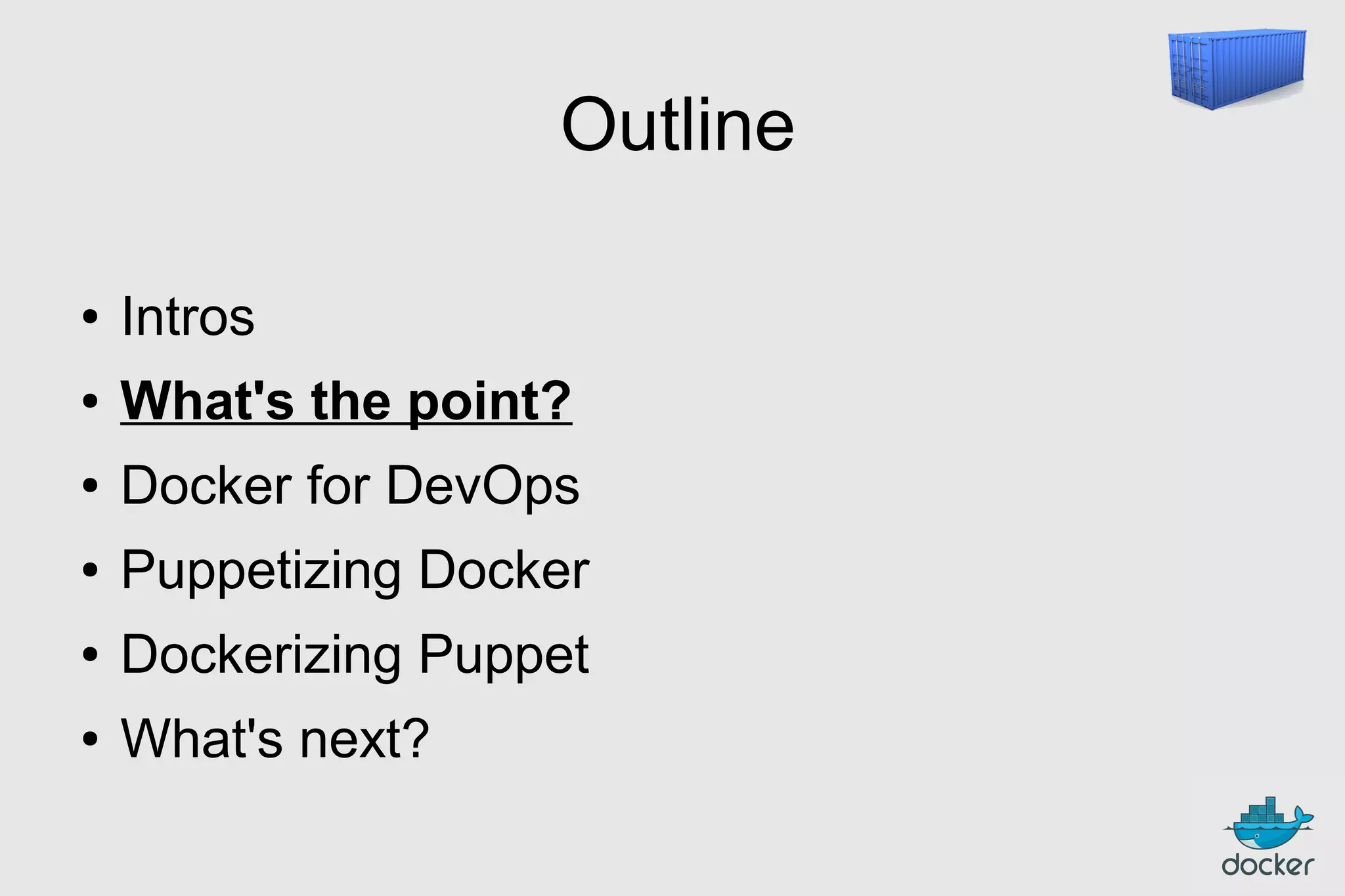 Outline
●

Intros

●

What's the point?

●

Docker for DevOps

●

Puppetizing Docker

●

Dockerizing Puppet

●

What's next?

 