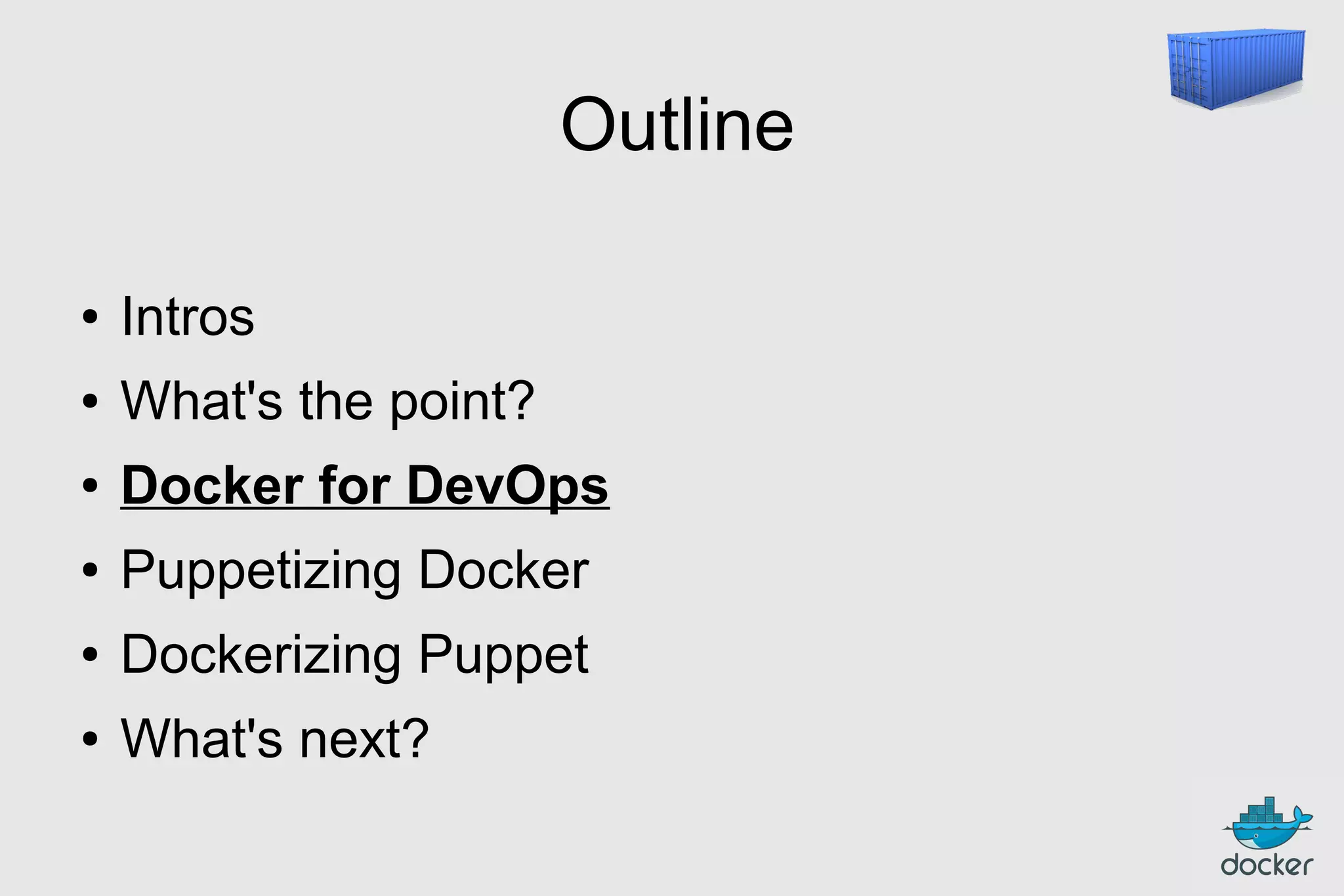 Outline
●

Intros

●

What's the point?

●

Docker for DevOps

●

Puppetizing Docker

●

Dockerizing Puppet

●

What's next?

 