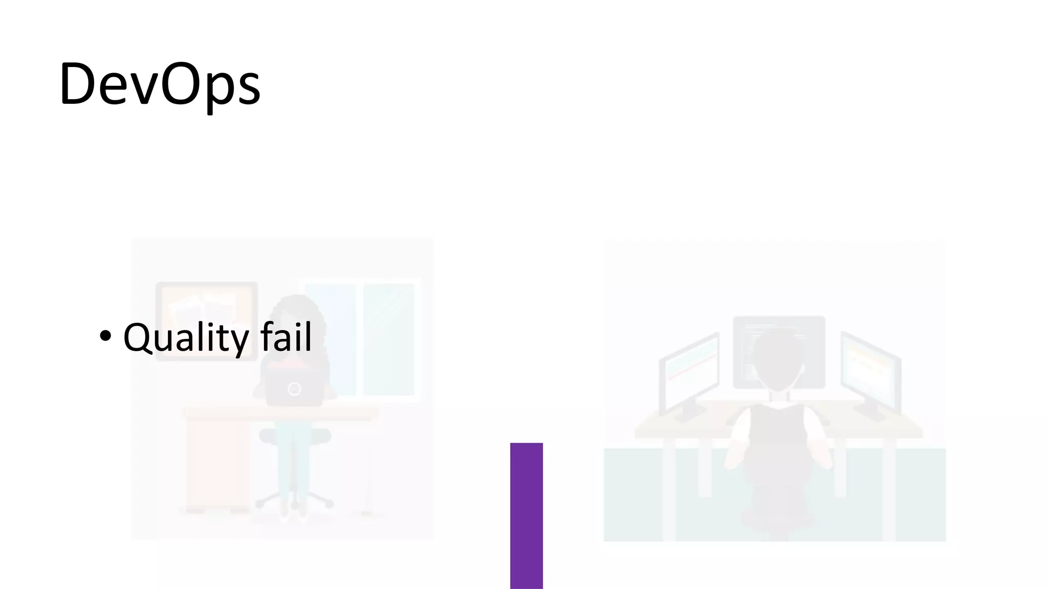 DevOps
• Quality fail
 