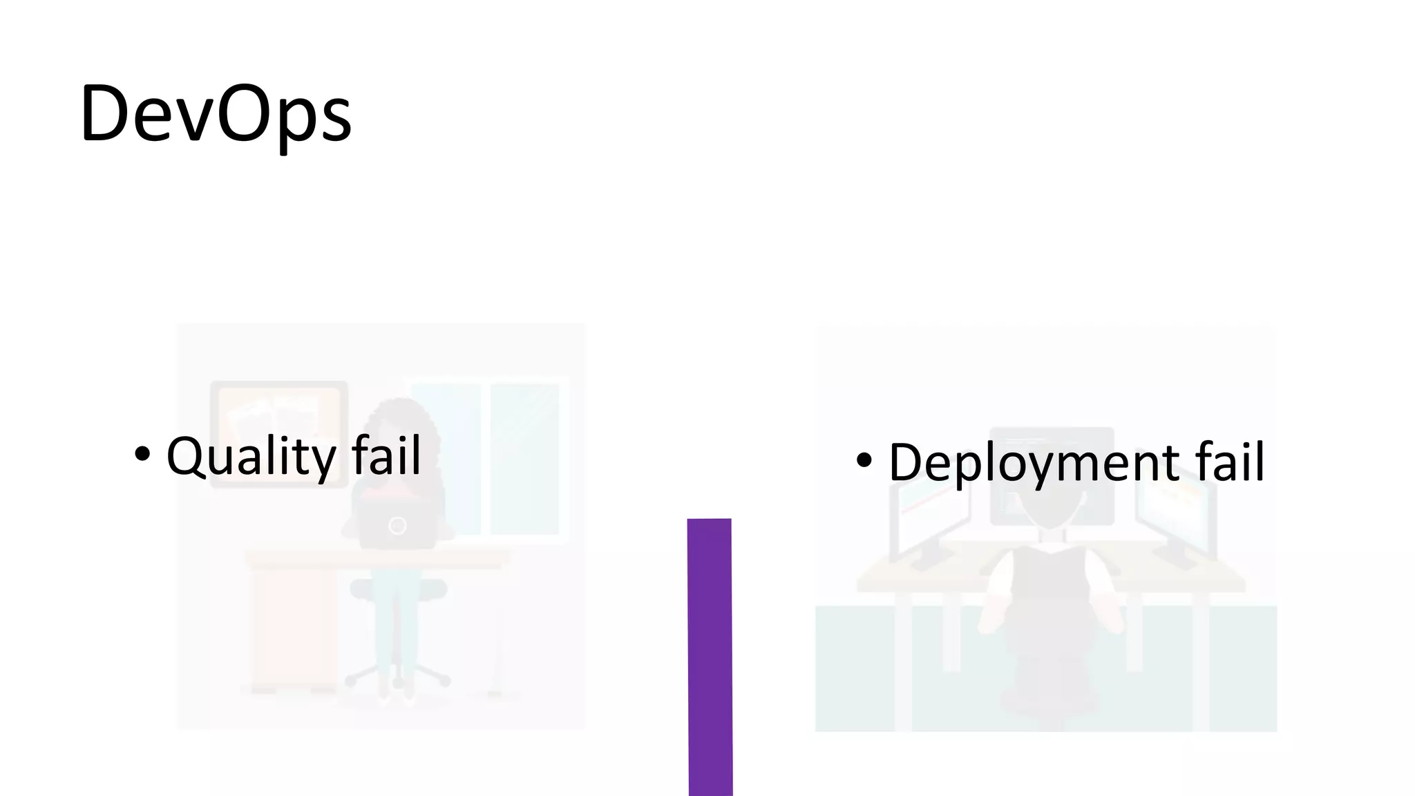 DevOps
• Deployment fail• Quality fail
 