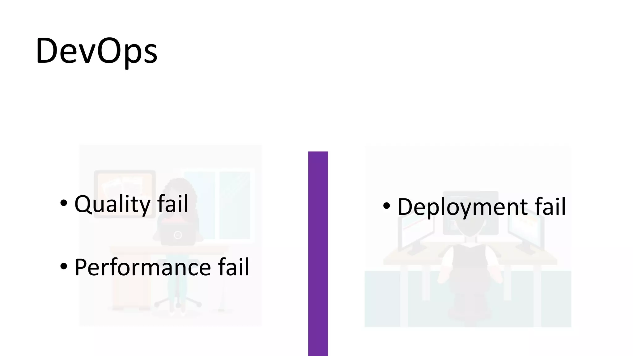 DevOps
• Deployment fail• Quality fail
• Performance fail
 