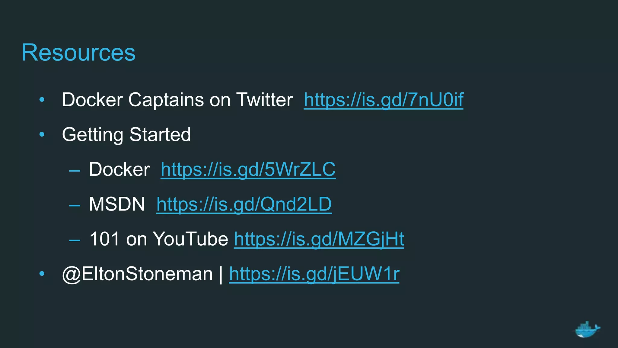 • Docker Captains on Twitter https://is.gd/7nU0if
• Getting Started
– Docker https://is.gd/5WrZLC
– MSDN https://is.gd/Qnd2LD
– 101 on YouTube https://is.gd/MZGjHt
• @EltonStoneman | https://is.gd/jEUW1r
Resources
 