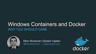 Windows Containers and Docker
WHY YOU SHOULD CARE
Elton Stoneman | Docker Captain
@EltonStoneman | blog.sixeyed.com
 