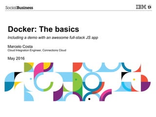 Docker: The basics
Marcelo Costa
Cloud Integration Engineer, Connections Cloud
May 2016
Including a demo with an awesome full-stack JS app
 