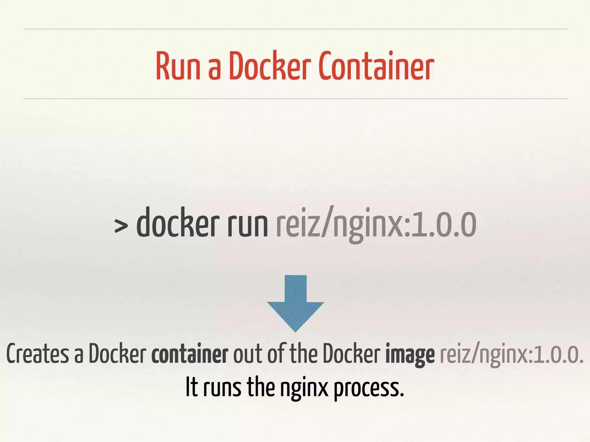 Fetch a Docker Image
> docker pull reiz/nginx:1.0.0
Download docker image reiz/nginx:1.0.0 from Docker Hub to local
Docker repository.
 