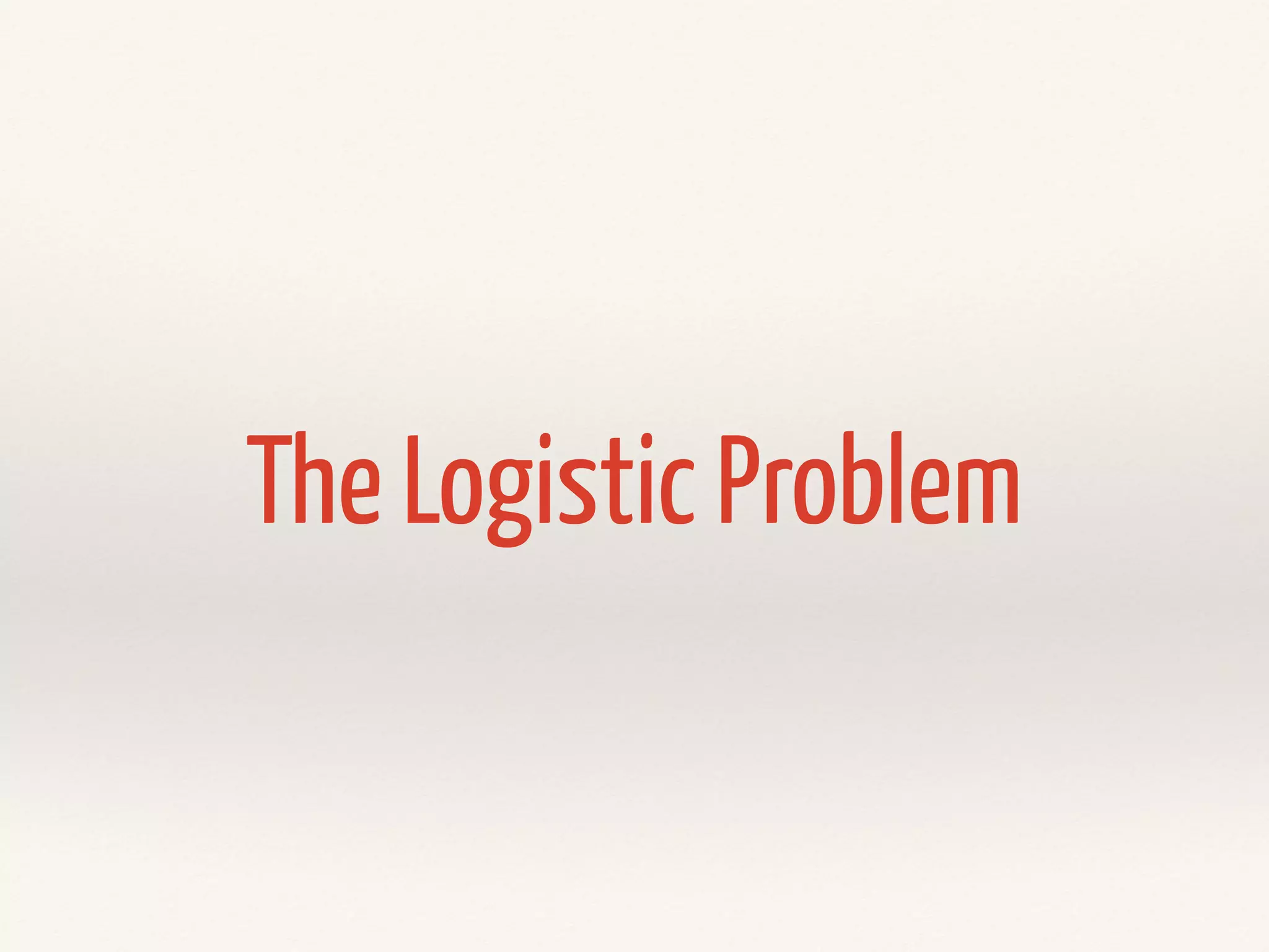 The Logistic Problem
 