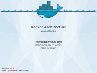 Presentation By:
Mohammadreza Amini
Amir Arsalan
Autumn 2015
IRAN OpenStack Users Group
Docker Architecture
Version Modified
 